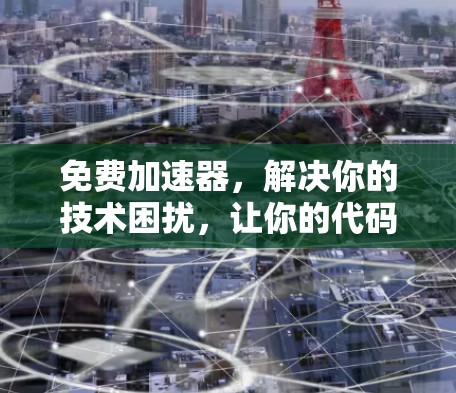 免费加速器，解决你的技术困扰，让你的代码更快上手