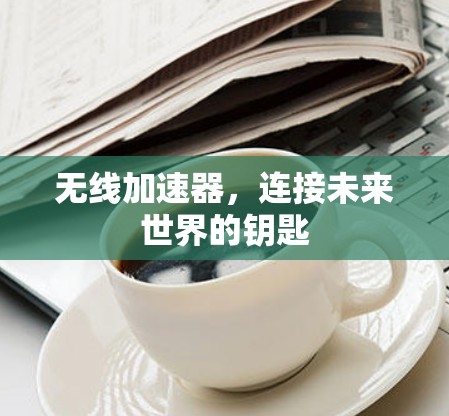 无线加速器,连接未来世界的钥匙 无线加速器,连接未来世界的钥匙