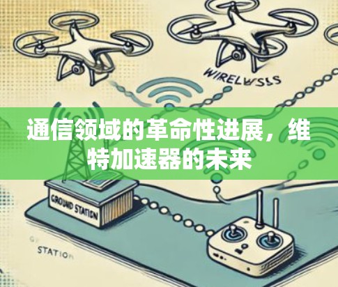通信领域的革命性进展,维特加速器的未来 通信领域的革命性进展,维特加速器的未来