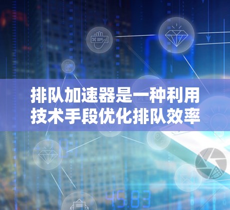 排队加速器是一种利用技术手段优化排队效率的工具,旨在帮助用户更快结账。以下是对排队加速器的详细分析和总结 排队加速器是一种利用技术手段优化排队效率的工具,旨在帮助用户更快结账。以下是对排队加速器的详细分析和总结