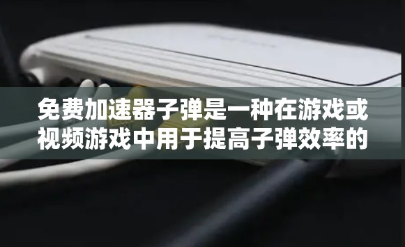 免费加速器子弹是一种在游戏或视频游戏中用于提高子弹效率的工具,通过特定的加速参数调整来提升移动速度和伤害效果。以下是关于免费加速器子弹的详细指南 免费加速器子弹是一种在游戏或视频游戏中用于提高子弹效率的工具,通过特定的加速参数调整来提升移动速度和伤害效果。以下是关于免费加速器子弹的详细指南
