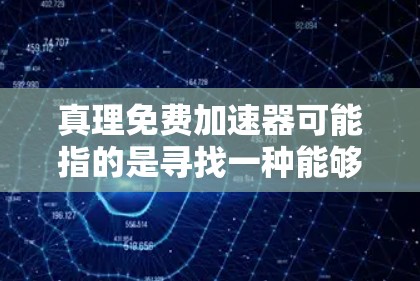 真理免费加速器可能指的是寻找一种能够高效获取知识或资源的方式,类似于加速学习或研究的过程。以下是一些可能的解释及其解决方案 真理免费加速器可能指的是寻找一种能够高效获取知识或资源的方式,类似于加速学习或研究的过程。以下是一些可能的解释及其解决方案