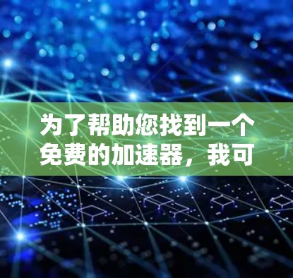 为了帮助您找到一个免费的加速器,我可以提供一个详细的步骤指南,概述如何使用不同的免费加速器来提升游戏性能 为了帮助您找到一个免费的加速器,我可以提供一个详细的步骤指南,概述如何使用不同的免费加速器来提升游戏性能