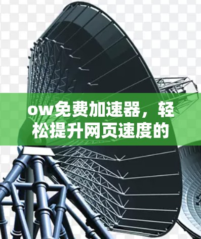 ow免费加速器,轻松提升网页速度的简单指南 ow免费加速器,轻松提升网页速度的简单指南