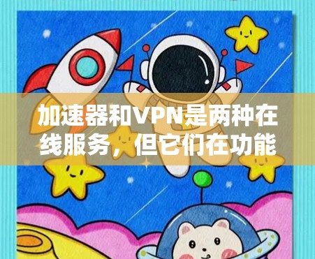 加速器和VPN是两种在线服务,但它们在功能和用途上有显著区别,以下是详细的比较和总结 加速器和VPN是两种在线服务,但它们在功能和用途上有显著区别,以下是详细的比较和总结