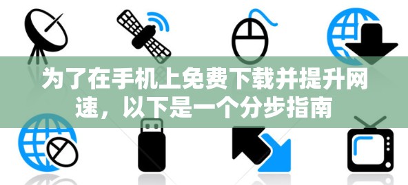 为了在手机上免费下载并提升网速,以下是一个分步指南 为了在手机上免费下载并提升网速,以下是一个分步指南