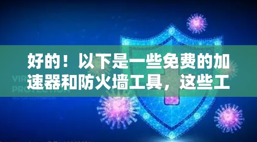 好的!以下是一些免费的加速器和防火墙工具,这些工具可能无法完全替代付费功能,但可以满足部分需求 好的!以下是一些免费的加速器和防火墙工具,这些工具可能无法完全替代付费功能,但可以满足部分需求