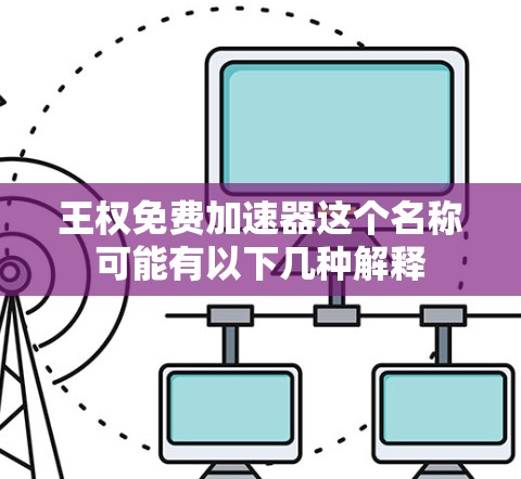 王权免费加速器这个名称可能有以下几种解释 王权免费加速器这个名称可能有以下几种解释