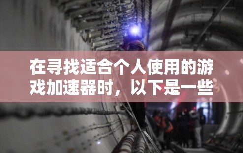 在寻找适合个人使用的游戏加速器时，以下是一些推荐的免费选择，每个工具的注册流程和功能特点如下