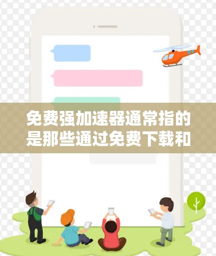 免费强加速器通常指的是那些通过免费下载和安装的加速工具或资源，以提高车辆速度、游戏运行速度或其他应用性能。以下是一些常见的免费强加速器