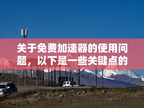 关于免费加速器的使用问题,以下是一些关键点的总结,供参考 关于免费加速器的使用问题,以下是一些关键点的总结,供参考