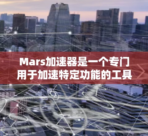 Mars加速器是一个专门用于加速特定功能的工具,其免费版本通常适用于中等规模的数据处理和任务执行。以下是关于Mars加速器的常见问题和解决方案 Mars加速器是一个专门用于加速特定功能的工具,其免费版本通常适用于中等规模的数据处理和任务执行。以下是关于Mars加速器的常见问题和解决方案