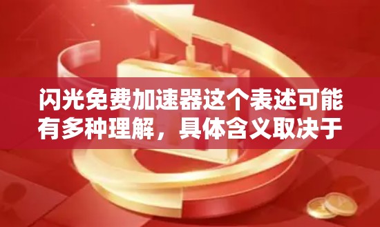 闪光免费加速器这个表述可能有多种理解,具体含义取决于上下文。以下是一些可能的解释和相关信息 闪光免费加速器这个表述可能有多种理解,具体含义取决于上下文。以下是一些可能的解释和相关信息