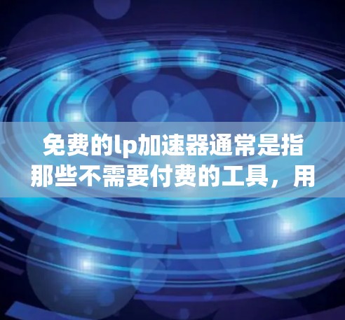免费的lp加速器通常是指那些不需要付费的工具,用于加速网页加载速度。虽然免费加速器在价格上非常有限,但在功能和效果上仍然有许多选择。以下是一些常见的免费lp加速器及其功能 免费的lp加速器通常是指那些不需要付费的工具,用于加速网页加载速度。虽然免费加速器在价格上非常有限,但在功能和效果上仍然有许多选择。以下是一些常见的免费lp加速器及其功能