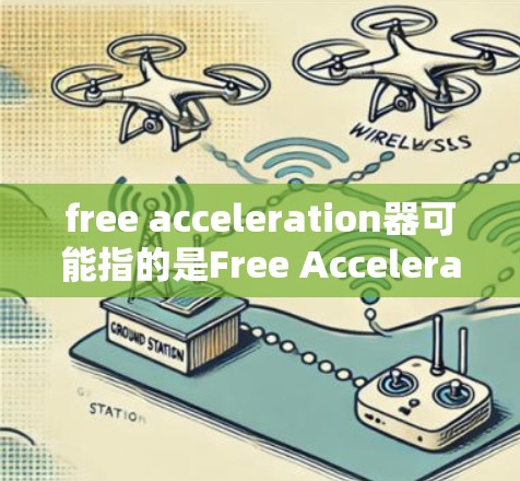 free acceleration器可能指的是Free Accelerator或Free Acceleration等术语。以下是对相关问题的逐步解释 free acceleration器可能指的是Free Accelerator或Free Acceleration等术语。以下是对相关问题的逐步解释