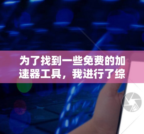 为了找到一些免费的加速器工具,我进行了综合搜索和分析,以下是找到的符合需求的工具及其使用限制 为了找到一些免费的加速器工具,我进行了综合搜索和分析,以下是找到的符合需求的工具及其使用限制