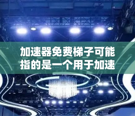加速器免费梯子可能指的是一个用于加速特定运动或技术的工具或装置,其名称中梯子可能代表某种结构或装置。以下是对该问题的逐步解释和答案 加速器免费梯子可能指的是一个用于加速特定运动或技术的工具或装置,其名称中梯子可能代表某种结构或装置。以下是对该问题的逐步解释和答案