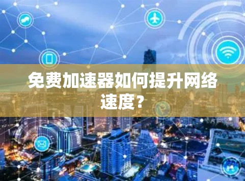 免费加速器如何提升网络速度? 免费加速器如何提升网络速度?