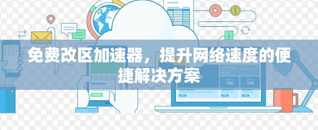 免费改区加速器,提升网络速度的便捷解决方案 免费改区加速器,提升网络速度的便捷解决方案