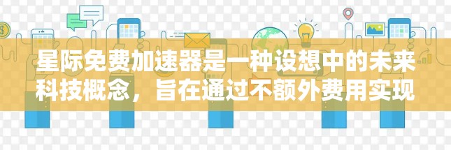 星际免费加速器是一种设想中的未来科技概念,旨在通过不额外费用实现星际导航和加速服务。以下是对这一概念的详细分析 星际免费加速器是一种设想中的未来科技概念,旨在通过不额外费用实现星际导航和加速服务。以下是对这一概念的详细分析