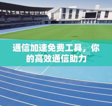 通信加速免费工具,你的高效通信助力 通信加速免费工具,你的高效通信助力