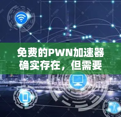 免费的PWN加速器确实存在，但需要注意的是，有些工具可能需要注册会员或使用高级功能，这可能会影响用户的使用体验。以下是一些常用的免费PWN加速器推荐