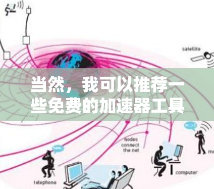 当然,我可以推荐一些免费的加速器工具,帮助你提升下载速度。以下是一些功能齐全且免费的工具推荐 当然,我可以推荐一些免费的加速器工具,帮助你提升下载速度。以下是一些功能齐全且免费的工具推荐
