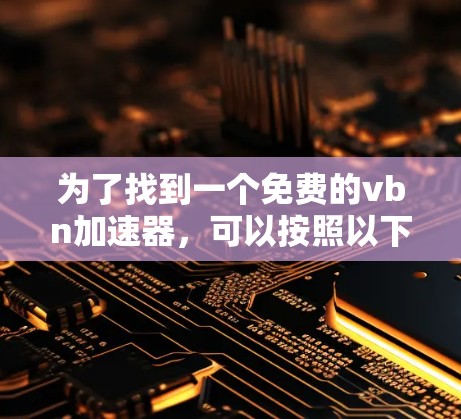 为了找到一个免费的vbn加速器，可以按照以下步骤进行