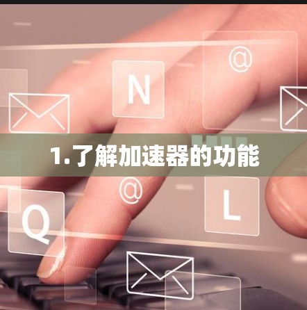1.了解加速器的功能 1.了解加速器的功能