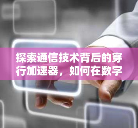 探索通信技术背后的穿行加速器，如何在数字世界中突破时间的限制
