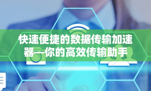 快速便捷的数据传输加速器—你的高效传输助手 快速便捷的数据传输加速器—你的高效传输助手