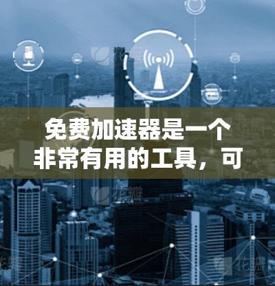 免费加速器是一个非常有用的工具,可以帮助你提高网络速度。以下是几种免费的加速器推荐 免费加速器是一个非常有用的工具,可以帮助你提高网络速度。以下是几种免费的加速器推荐