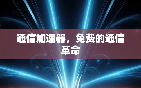 通信加速器,免费的通信革命 通信加速器,免费的通信革命