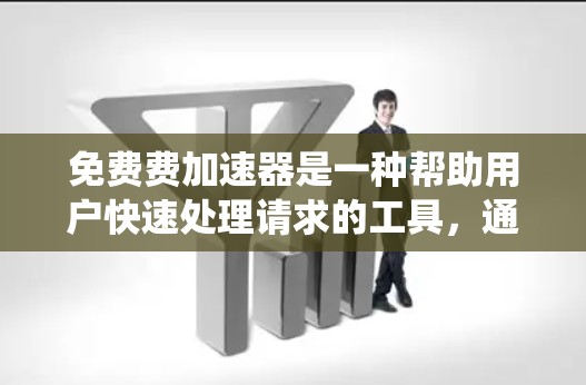免费费加速器是一种帮助用户快速处理请求的工具,通常提供免费的服务,但可能需要额外的费用来使用。以下是对免费费加速器的系统介绍 免费费加速器是一种帮助用户快速处理请求的工具,通常提供免费的服务,但可能需要额外的费用来使用。以下是对免费费加速器的系统介绍
