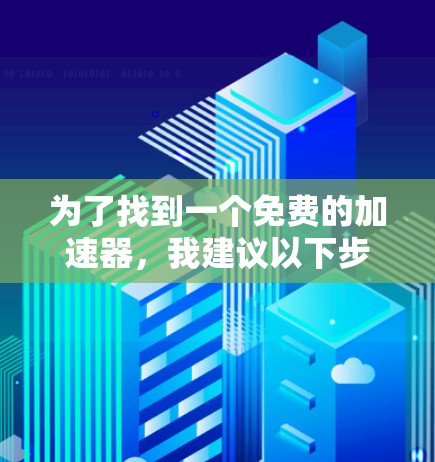 为了找到一个免费的加速器，我建议以下步骤