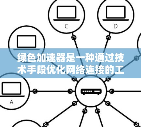 绿色加速器是一种通过技术手段优化网络连接的工具,旨在提高数据传输速度并减少资源消耗。以下是对绿色加速器的详细总结 绿色加速器是一种通过技术手段优化网络连接的工具,旨在提高数据传输速度并减少资源消耗。以下是对绿色加速器的详细总结