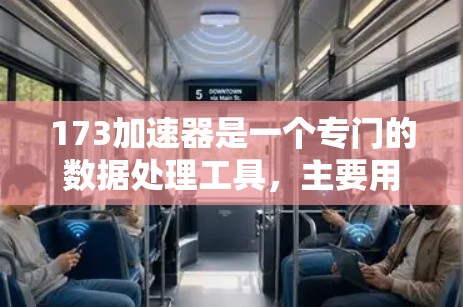 173加速器是一个专门的数据处理工具，主要用于在特定领域中提升数据处理效率和速度。它免费提供功能，允许用户快速处理数据，节省时间和资源。以下是关于173加速器的详细总结