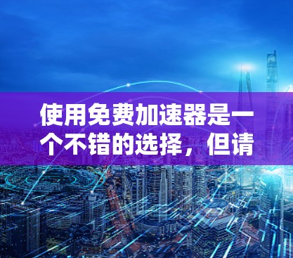 使用免费加速器是一个不错的选择，但请根据以下步骤操作