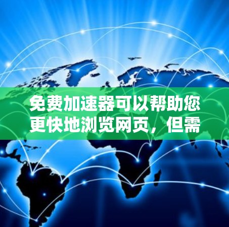 免费加速器可以帮助您更快地浏览网页，但需要注意以下几点