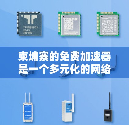 柬埔寨的免费加速器是一个多元化的网络资源，主要分为以下几种类型