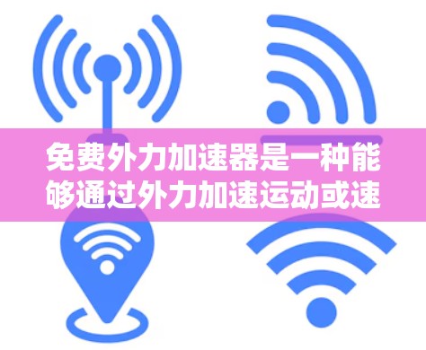 免费外力加速器是一种能够通过外力加速运动或速度提升的技术或工具，通常不涉及额外的费用。以下是关于该主题的详细分析
