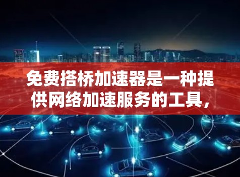 免费搭桥加速器是一种提供网络加速服务的工具，通常用于优化网络连接以提升速度和效率。然而，其是否免费以及其功能和限制存在一定的争议和限制。以下是关于免费搭桥加速器的一些关键点和考虑因素