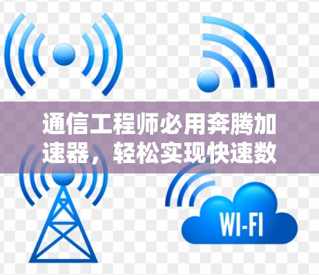 通信工程师必用奔腾加速器，轻松实现快速数据传输