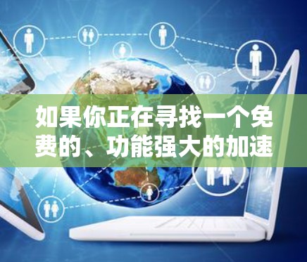 如果你正在寻找一个免费的、功能强大的加速器工具，以下是一些推荐