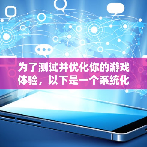 为了测试并优化你的游戏体验，以下是一个系统化的步骤指南，结合你的需求和设备情况，逐步实施