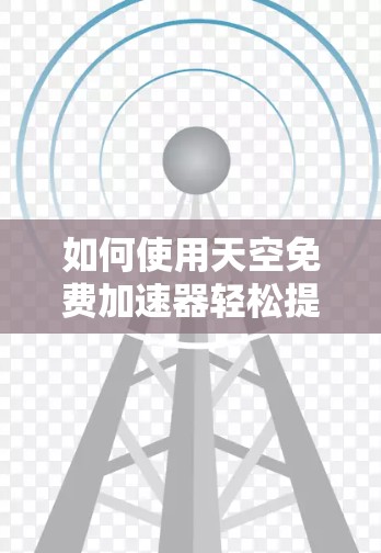 如何使用天空免费加速器轻松提升数据传输效率