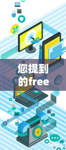 您提到的free acceleration器可能是指一些免费的加速器软件，这些软件可以帮助您在互联网上更高效地访问网页、下载资源或进行其他在线操作。以下是几个常见的免费加速器推荐
