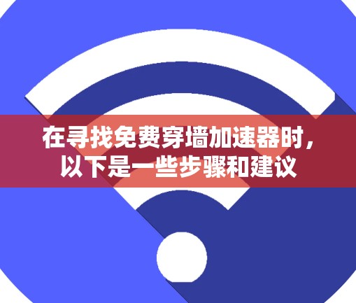 在寻找免费穿墙加速器时，以下是一些步骤和建议