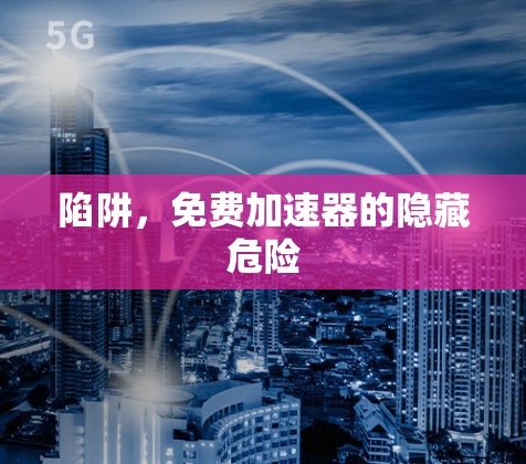 陷阱，免费加速器的隐藏危险
