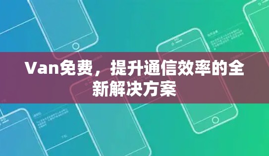 Van免费，提升通信效率的全新解决方案
